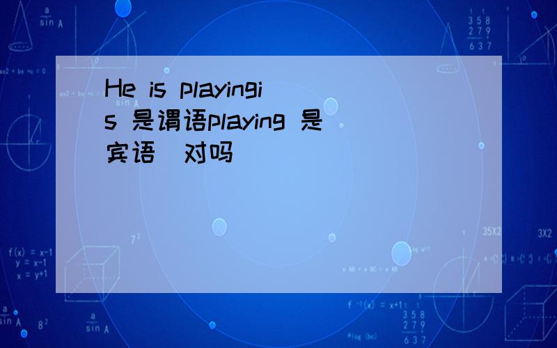 He is playingis 是谓语playing 是宾语  对吗