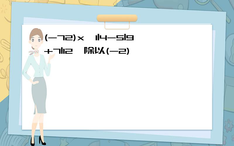 (-72)x{1|4-5|9+7|12}除以(-2)