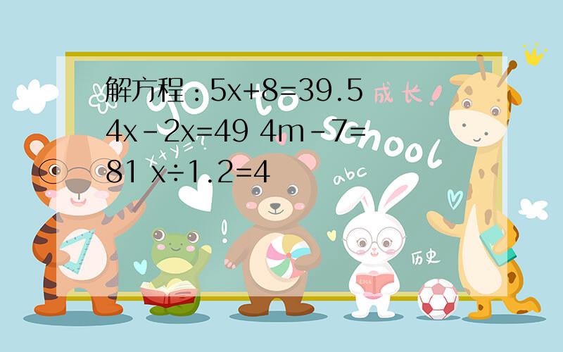 解方程：5x+8=39.5 4x-2x=49 4m-7=81 x÷1.2=4