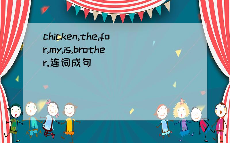 chicken,the,for,my,is,brother.连词成句