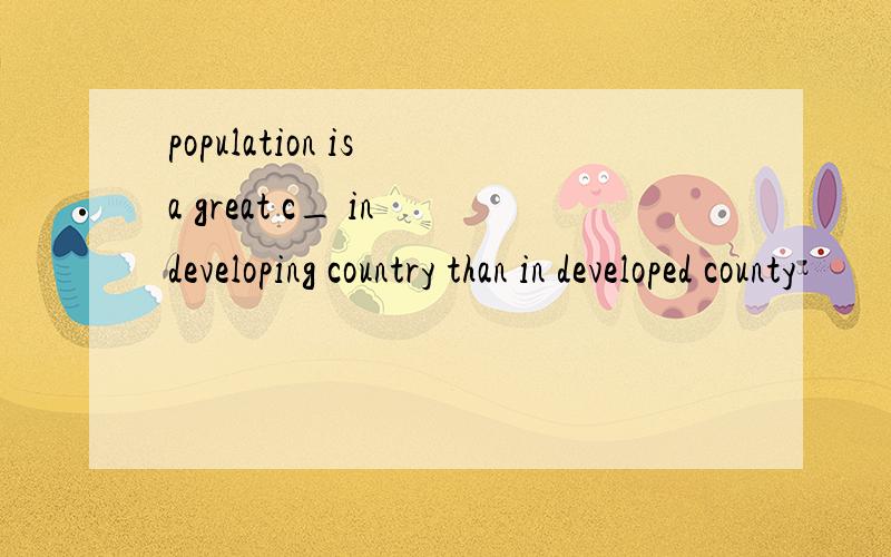 population is a great c_ in developing country than in developed county