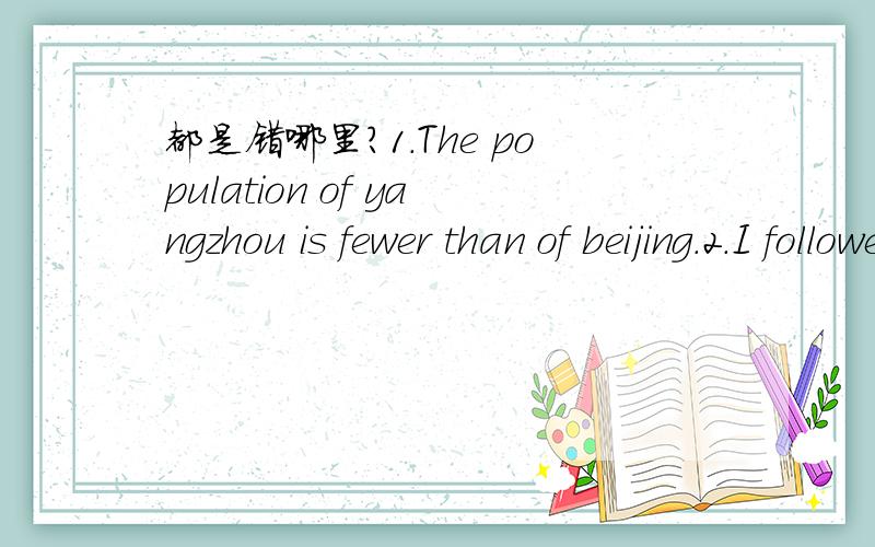 都是错哪里?1.The population of yangzhou is fewer than of beijing.2.I followed my English teacher entering the office.3.I don't think he can do the word well,can't he?4.She'll leave guangzhou to paris tomorrow.