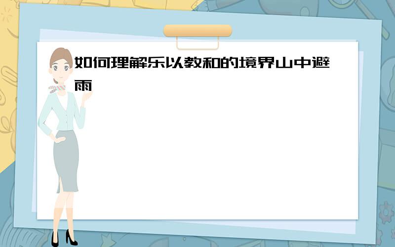 如何理解乐以教和的境界山中避雨