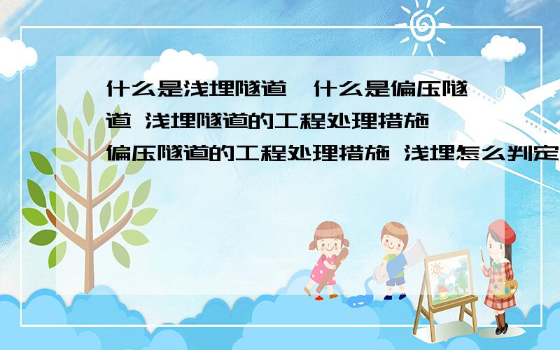 什么是浅埋隧道,什么是偏压隧道 浅埋隧道的工程处理措施 偏压隧道的工程处理措施 浅埋怎么判定 浅埋隧道浅埋隧道怎么判定浅埋隧道的边沿压力怎么计算