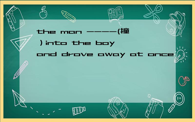 the man ----(撞）into the boy and drove away at once