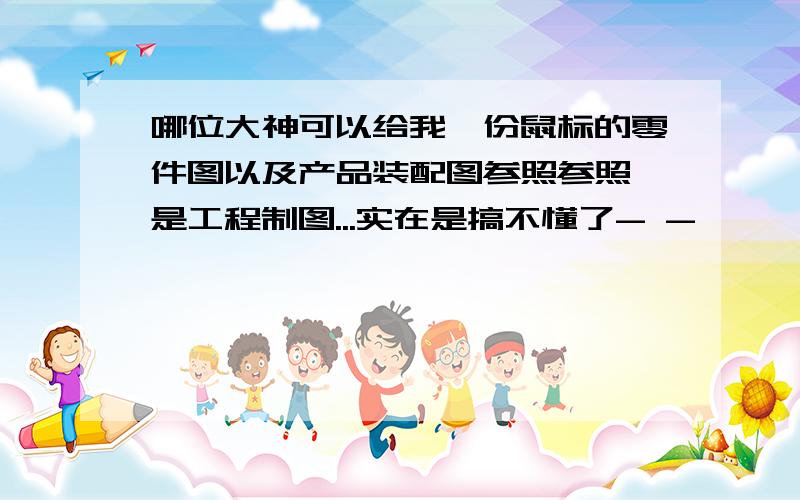 哪位大神可以给我一份鼠标的零件图以及产品装配图参照参照,是工程制图...实在是搞不懂了- -