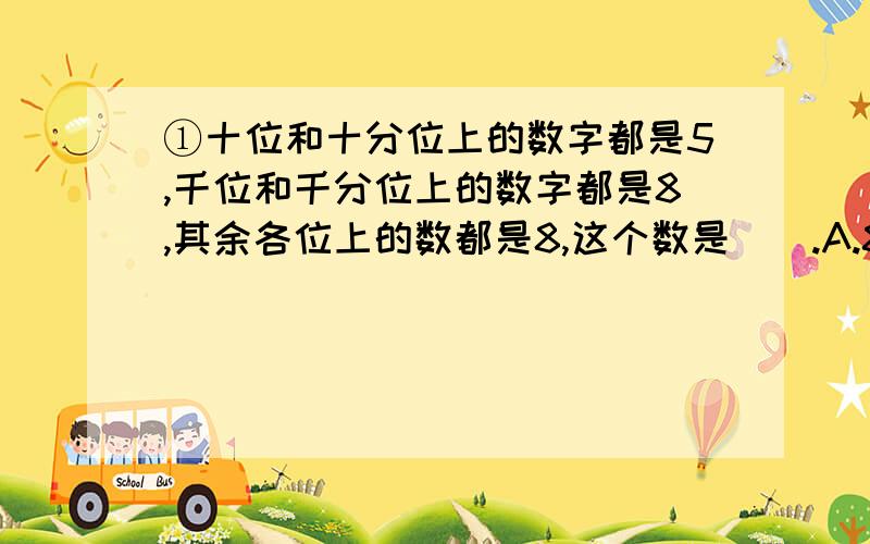 ①十位和十分位上的数字都是5,千位和千分位上的数字都是8,其余各位上的数都是8,这个数是（）.A.8005.508B.8050.508C.8050.058D.8005.058②在一条公路的两侧栽树,每隔6米栽一棵（两端都栽）,这条公