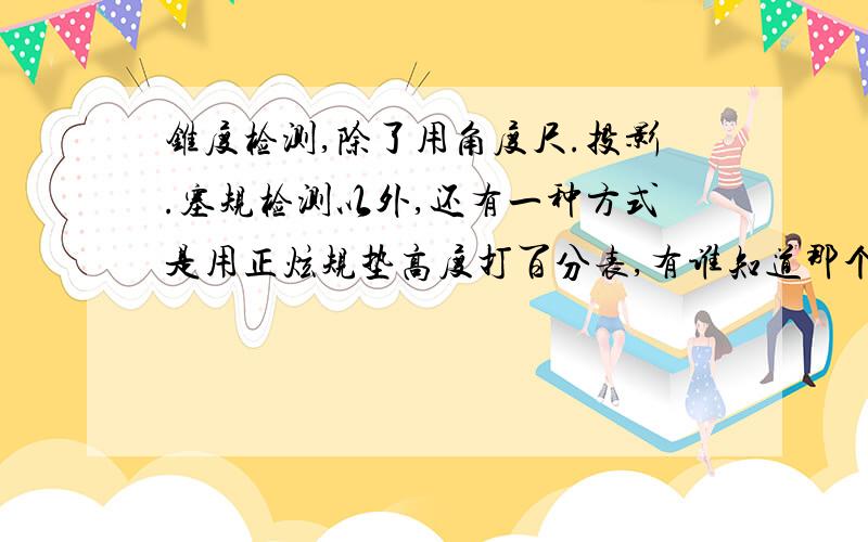 锥度检测,除了用角度尺.投影.塞规检测以外,还有一种方式是用正炫规垫高度打百分表,有谁知道那个计算方式