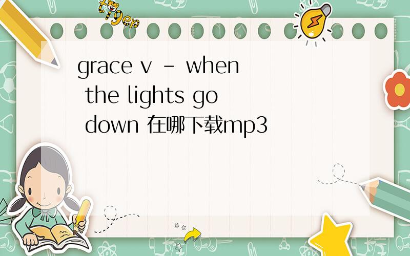 grace v - when the lights go down 在哪下载mp3