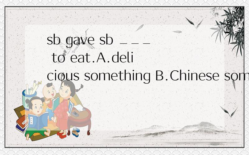 sb gave sb ___ to eat.A.delicious something B.Chinese something C.something delicious D.something England