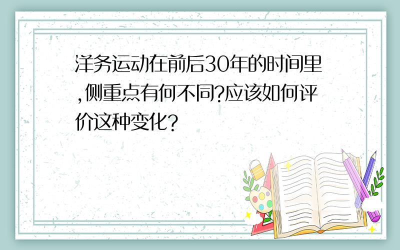 洋务运动在前后30年的时间里,侧重点有何不同?应该如何评价这种变化?