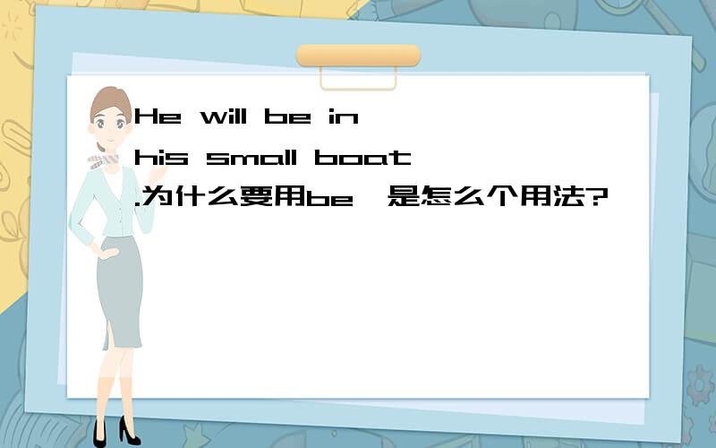 He will be in his small boat.为什么要用be,是怎么个用法?