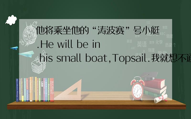 他将乘坐他的“涛波赛”号小艇.He will be in his small boat,Topsail.我就想不通be动词 又不是乘坐的意思,为什么他会翻译成 乘坐呢?还有这个是什么结构?s v 有be 动词 不是主语谓语