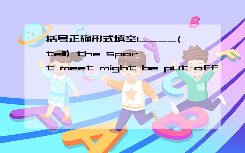 括号正确形式填空I____(tell) the sport meet might be put off ——Yes,it all depends on the weather.