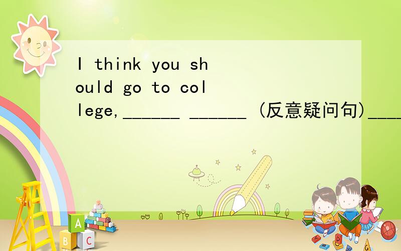 I think you should go to college,______ ______ (反意疑问句)________ of the two is fit for the past_time job.A.Both B.All C.Any D.Either