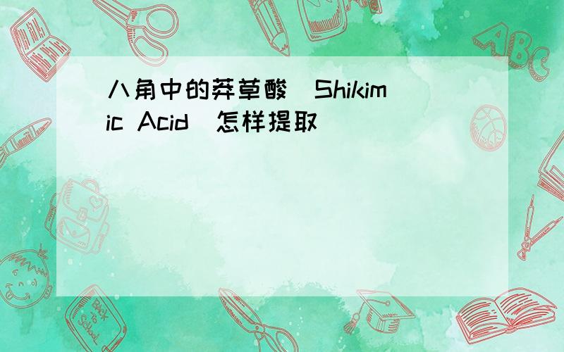 八角中的莽草酸(Shikimic Acid)怎样提取