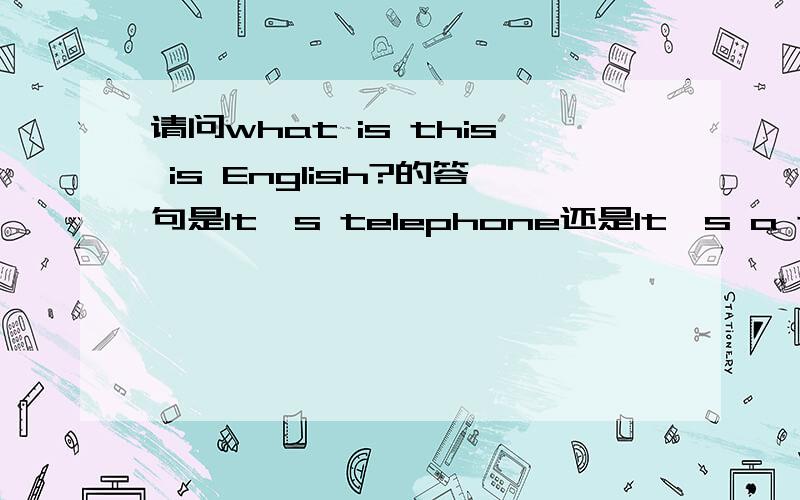 请问what is this is English?的答句是It's telephone还是It's a telephone.请说明为什么.