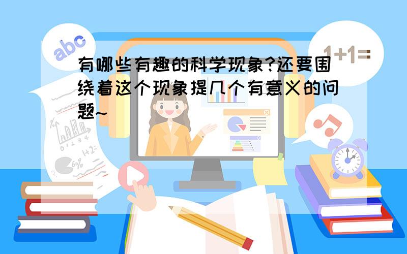 有哪些有趣的科学现象?还要围绕着这个现象提几个有意义的问题~