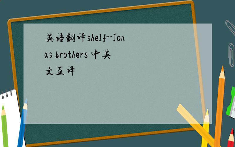 英语翻译shelf--Jonas brothers 中英文互译