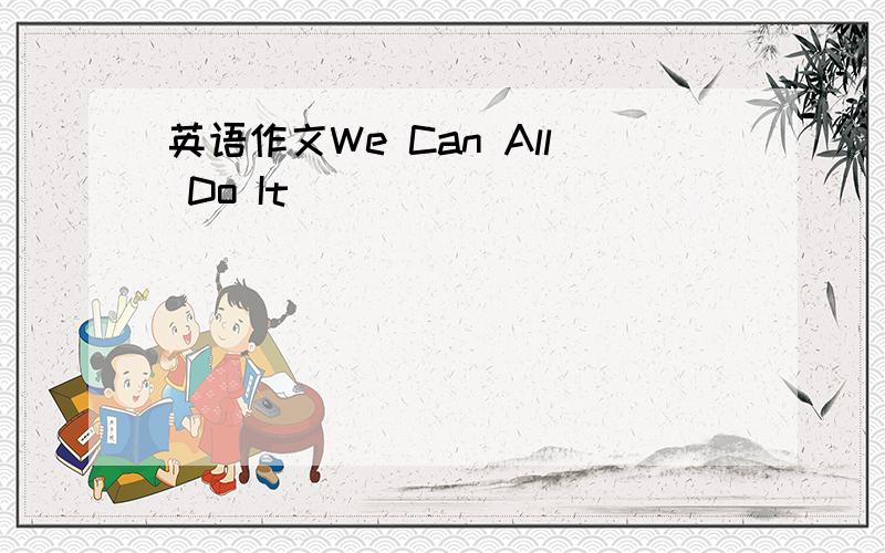 英语作文We Can All Do It