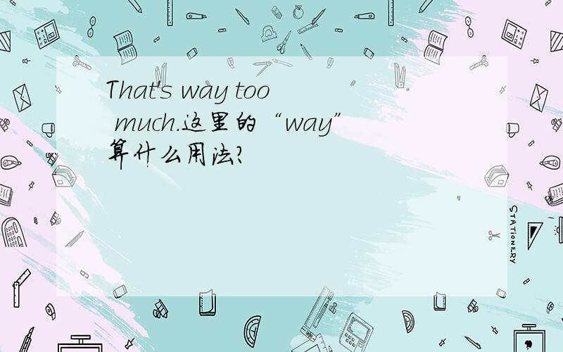 That's way too much.这里的“way”算什么用法?