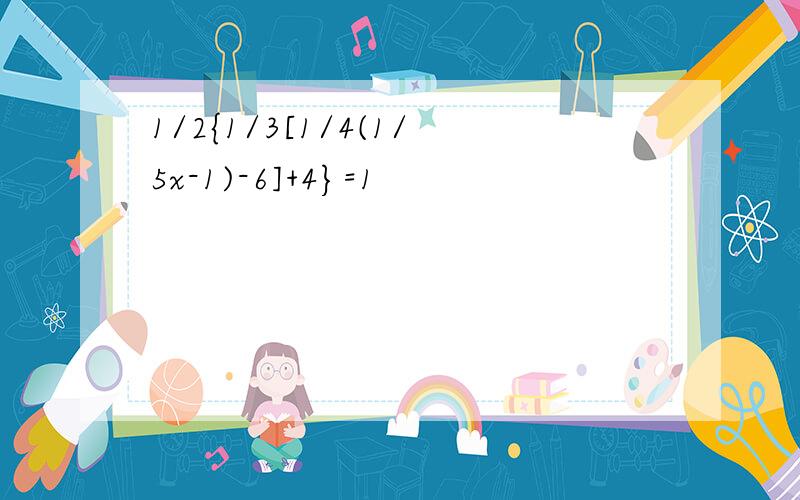 1/2{1/3[1/4(1/5x-1)-6]+4}=1