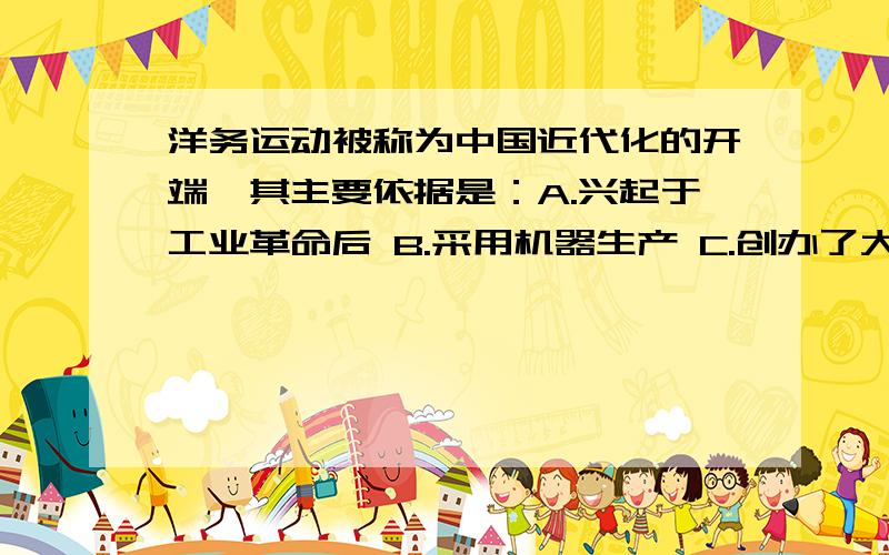 洋务运动被称为中国近代化的开端,其主要依据是：A.兴起于工业革命后 B.采用机器生产 C.创办了大量军事工业和民用工业 D.促进了中国民族工业的产生与发展