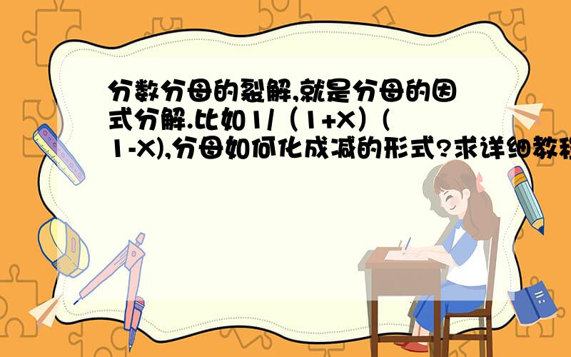 分数分母的裂解,就是分母的因式分解.比如1/（1+X）(1-X),分母如何化成减的形式?求详细教程.