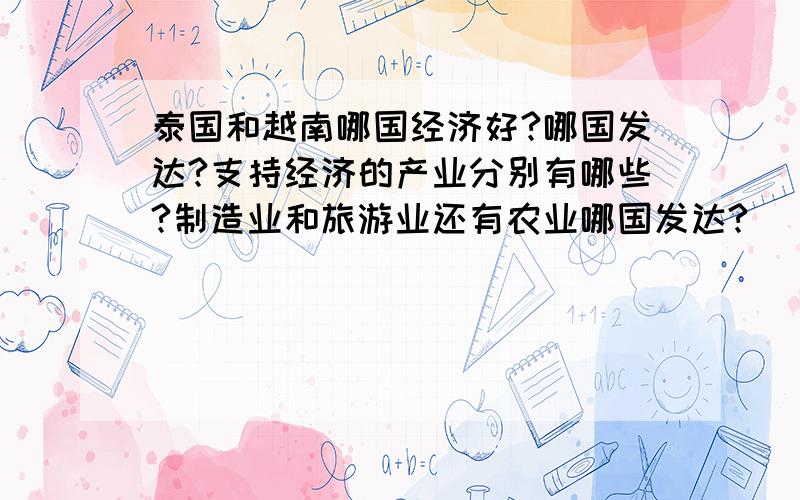 泰国和越南哪国经济好?哪国发达?支持经济的产业分别有哪些?制造业和旅游业还有农业哪国发达?