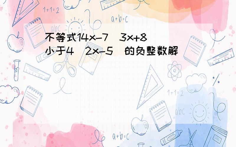 不等式14x-7（3x+8）小于4（2x-5）的负整数解