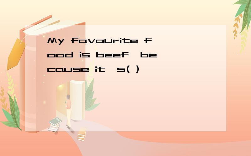 My favourite food is beef,because it's( )