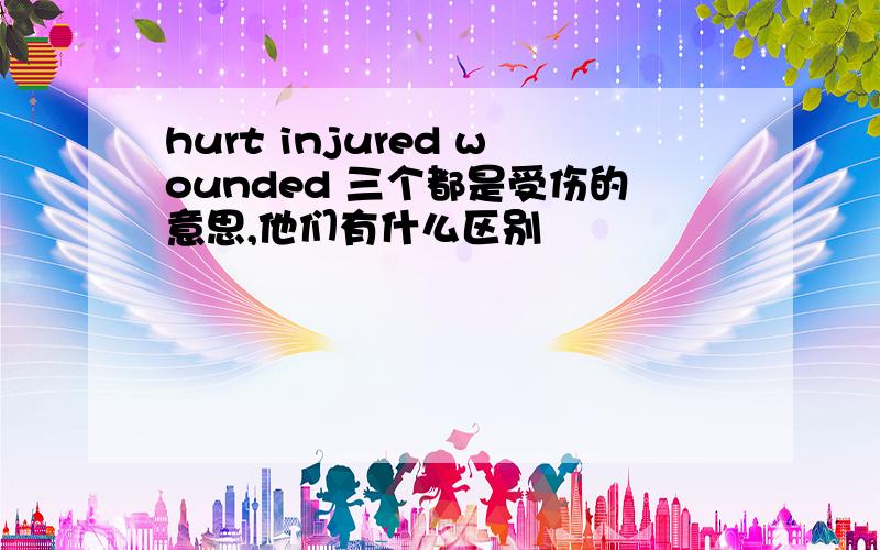 hurt injured wounded 三个都是受伤的意思,他们有什么区别