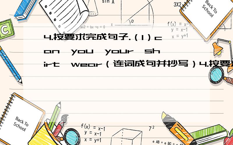 4.按要求完成句子.（1）can,you,your,shirt,wear（连词成句并抄写）4.按要求完成句子.（1）can,you,your,shirt,wear（连词成句并抄写） （2）It's (rainy) in Shanghai today.（括号部分提问）____the____like in Shangh