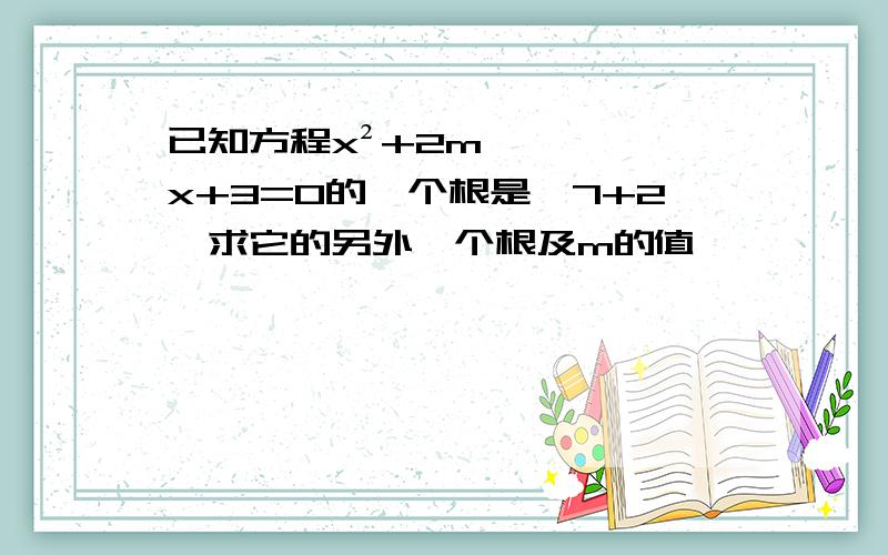 已知方程x²+2mx+3=0的一个根是√7+2,求它的另外一个根及m的值