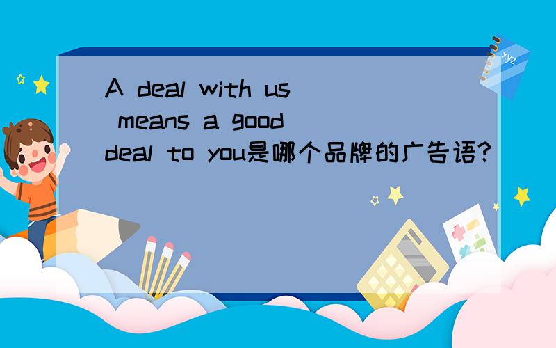 A deal with us means a good deal to you是哪个品牌的广告语?