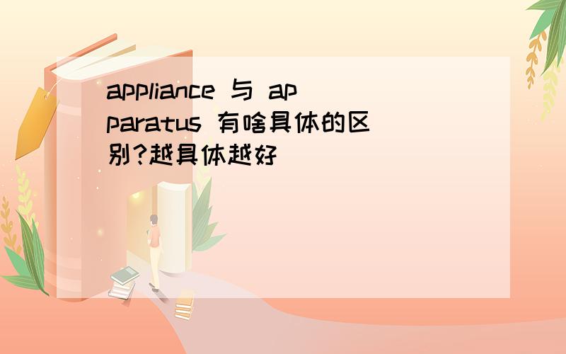 appliance 与 apparatus 有啥具体的区别?越具体越好