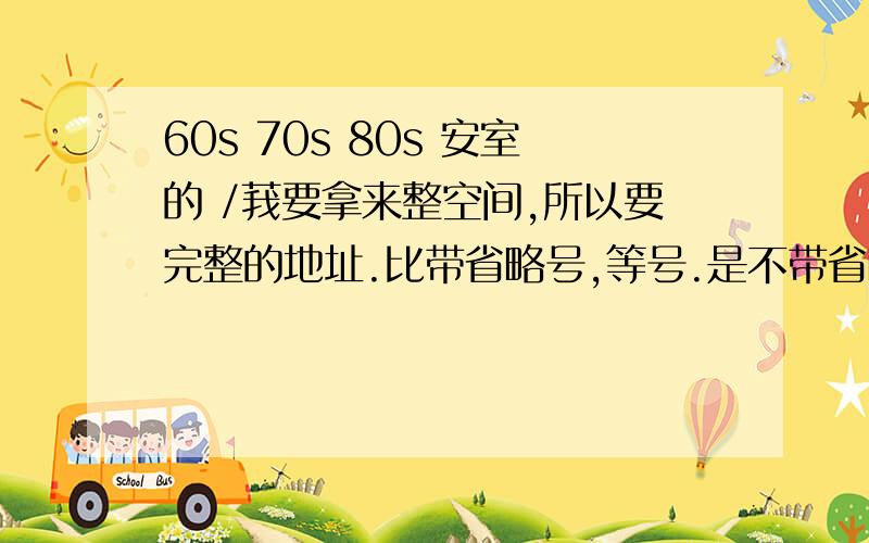 60s 70s 80s 安室的 /莪要拿来整空间,所以要完整的地址.比带省略号,等号.是不带省略号,和等号