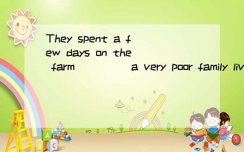 They spent a few days on the farm_____a very poor family lived A.which B.that C.where D.how