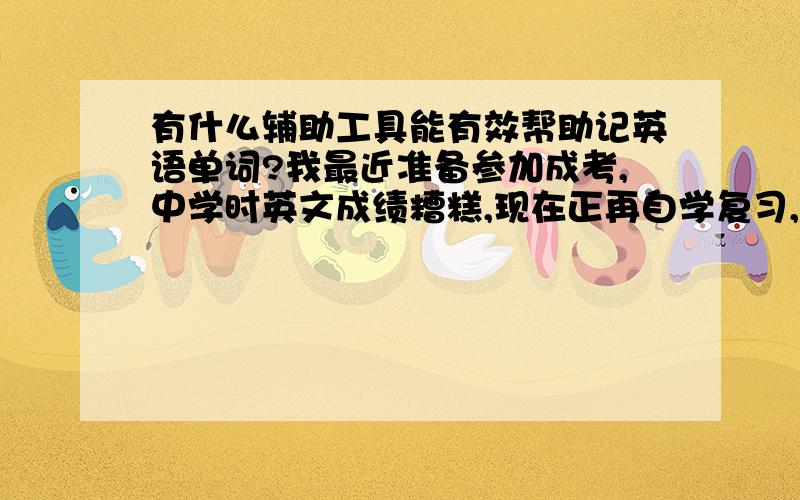 有什么辅助工具能有效帮助记英语单词?我最近准备参加成考,中学时英文成绩糟糕,现在正再自学复习,有什么辅助工具能有效帮助记单词?要很有效果的.比如单词王,或者一些词典教材.希望有