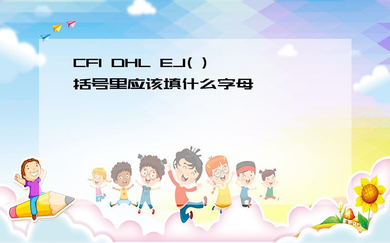 CFI DHL EJ( ) 括号里应该填什么字母