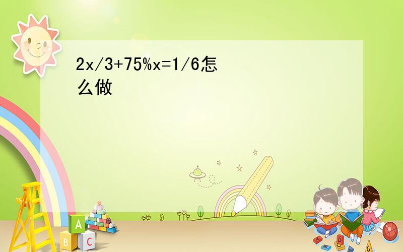 2x/3+75%x=1/6怎么做