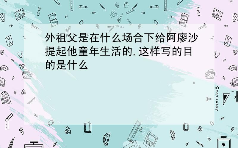 外祖父是在什么场合下给阿廖沙提起他童年生活的,这样写的目的是什么