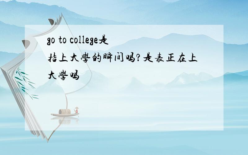 go to college是指上大学的瞬间吗?是表正在上大学吗