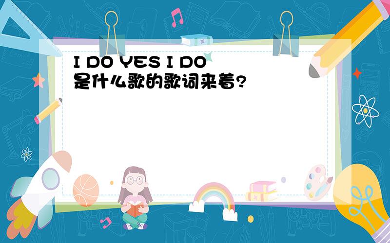 I DO YES I DO 是什么歌的歌词来着?