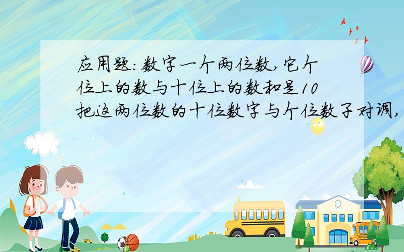 应用题：数字一个两位数,它个位上的数与十位上的数和是10把这两位数的十位数字与个位数子对调,所得的数减去原数,差为72,求这两位数.