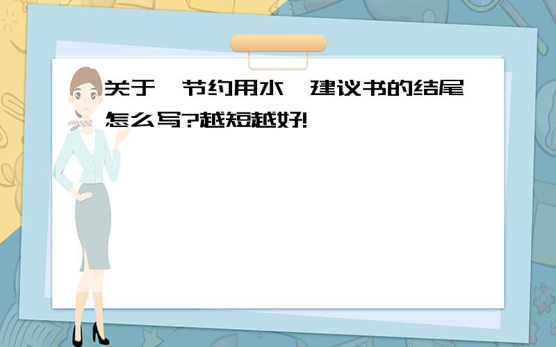 关于《节约用水》建议书的结尾怎么写?越短越好!