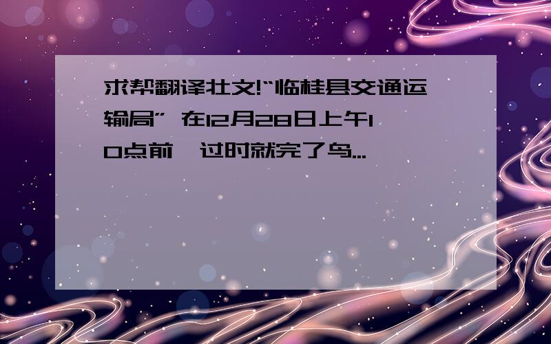 求帮翻译壮文!“临桂县交通运输局” 在12月28日上午10点前,过时就完了鸟...