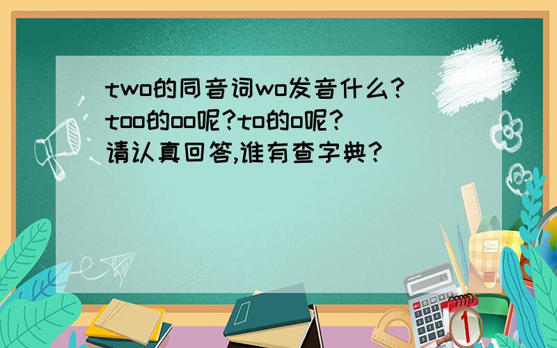 two的同音词wo发音什么?too的oo呢?to的o呢?请认真回答,谁有查字典?