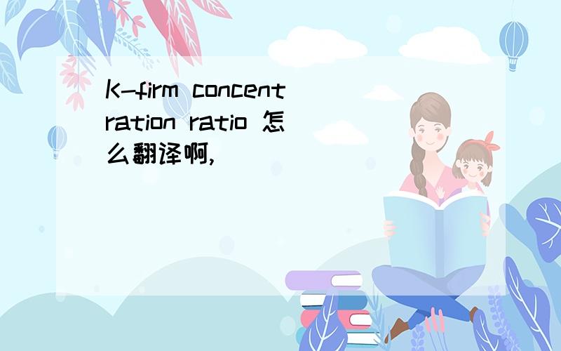 K-firm concentration ratio 怎么翻译啊,