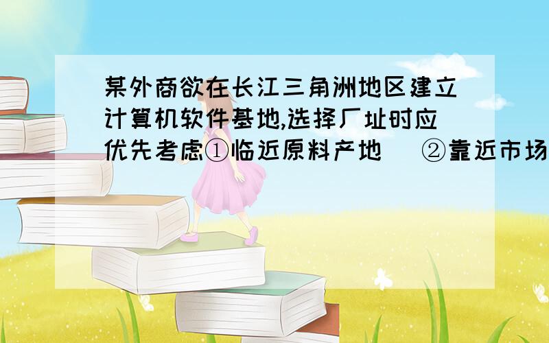 某外商欲在长江三角洲地区建立计算机软件基地,选择厂址时应优先考虑①临近原料产地   ②靠近市场   ③有高素质的科技人员   ④交通便利,环境优美．A．①②B．③④C．①③D．②④